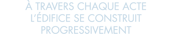  travers chaque acte l  difice se construit progressivement