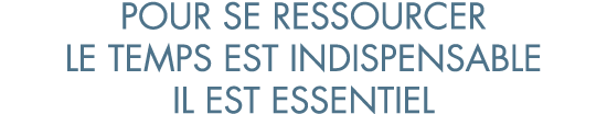 pour se ressourcer le temps est indispensable il est essentiel
