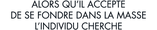 alors qu il accepte de se fondre dans la masse l individu cherche