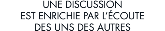 une discussion est enrichie par l  coute des uns des autres