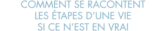 comment se racontent les  tapes d une vie si ce n est en vrai