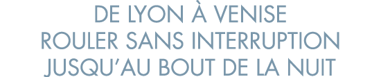 de Lyon   Venise rouler sans interruption jusqu au bout de la nuit