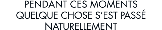 pendant ces moments quelque chose s est pass  naturellement