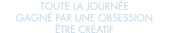 toute la journ e gagn  par une obsession  tre cr atif