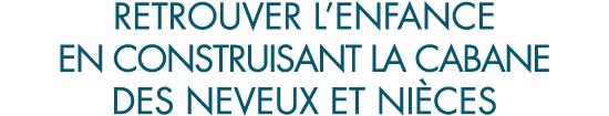 retrouver l enfance en construisant la cabane des neveux et ni ces