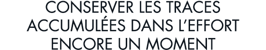 conserver les traces accumul es dans l effort encore un moment