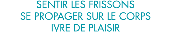 sentir les frissons se propager sur le corps ivre de plaisir