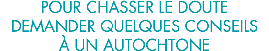 pour chasser le doute demander quelques conseils   un autochtone