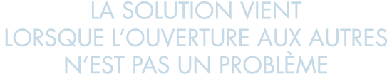 la solution vient lorsque l ouverture aux autres n est pas un probl me