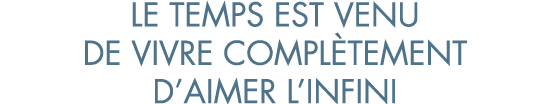 le temps est venu de vivre compl tement d aimer l infini