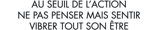 au seuil de l action ne pas penser mais sentir vibrer tout son  tre