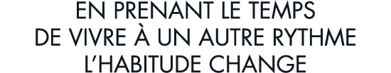 en prenant le temps de vivre   un autre rythme l habitude change