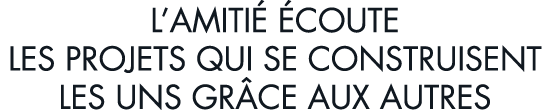 l amiti   coute les projets qui se construisent les uns gr ce aux autres