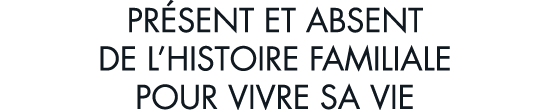 pr sent et absent de l histoire familiale pour vivre sa vie