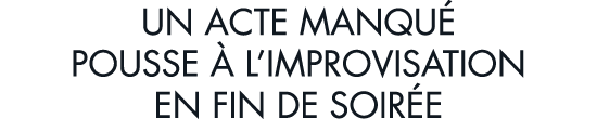 un acte manqu  pousse   l improvisation en fin de soir e