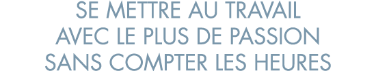 se mettre au travail avec le plus de passion sans compter les heures