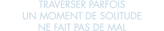 traverser parfois un moment de solitude ne fait pas de mal
