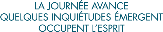 la journ e avance quelques inqui tudes  mergent occupent l esprit