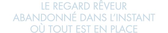 le regard r veur abandonn  dans l instant o  tout est en place