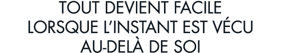 tout devient facile lorsque l instant est v cu au-del  de soi