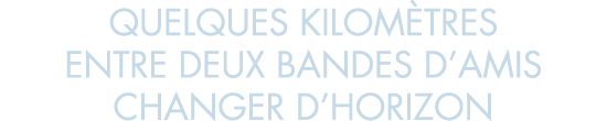 quelques kilom tres entre deux bandes d amis changer d horizon