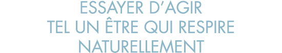 essayer d agir tel un  tre qui respire naturellement