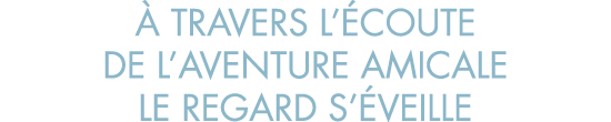   travers l  coute de l aventure amicale le regard s  veille