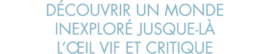 d couvrir un monde inexplor  jusque-l  l  il vif et critique