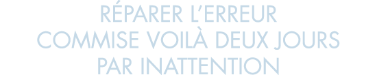 r parer l erreur commise voil  deux jours par inattention