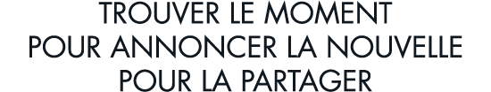 trouver le moment pour annoncer la nouvelle pour la partager