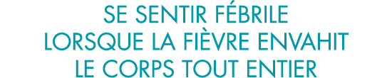 se sentir f brile lorsque la fi vre envahit le corps tout entier