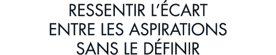 ressentir l  cart entre les aspirations sans le d finir