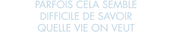 parfois cela semble difficile de savoir quelle vie on veut