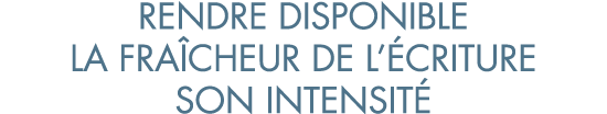 rendre disponible la fra cheur de l  criture son intensit 