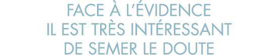 face   l  vidence il est tr s int ressant de semer le doute