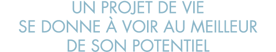 un projet de vie se donne   voir au meilleur de son potentiel