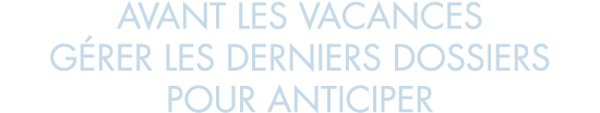 avant les vacances g rer les derniers dossiers pour anticiper