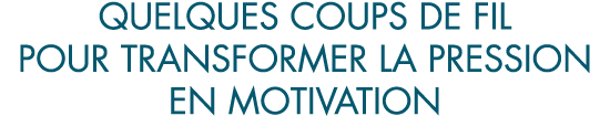 quelques coups de fil pour transformer la pression en motivation