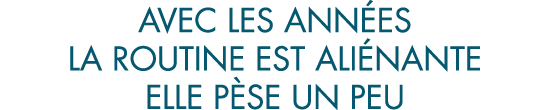 avec les ann es la routine est ali nante elle p se un peu