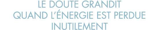 le doute grandit quand l  nergie est perdue inutilement