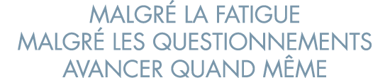 malgr  la fatigue malgr  les questionnements avancer quand m me