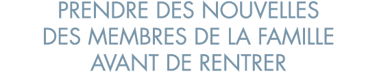 prendre des nouvelles des membres de la famille avant de rentrer