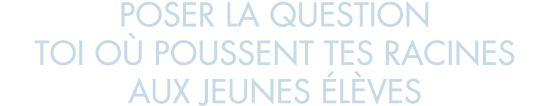 poser la question toi o  poussent tes racines aux jeunes  l ves