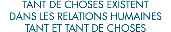 tant de choses existent dans les relations humaines tant et tant de choses