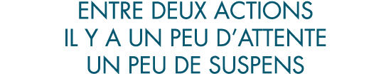 entre deux actions il y a un peu d attente un peu de suspens
