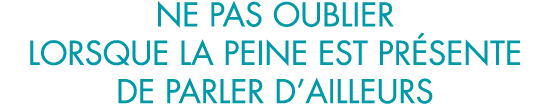 ne pas oublier lorsque la peine est pr sente de parler d ailleurs