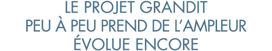 le projet grandit peu   peu prend de l ampleur  volue encore