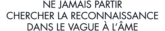 ne jamais partir chercher la reconnaissance dans le vague   l  me