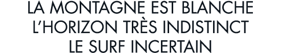 la montagne est blanche l horizon tr s indistinct le surf incertain