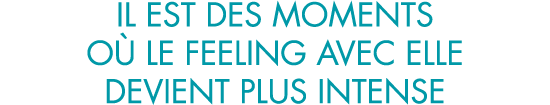 il est des moments o  le feeling avec elle devient plus intense